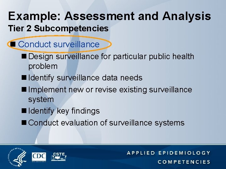 Example: Assessment and Analysis Tier 2 Subcompetencies n Conduct surveillance n Design surveillance for