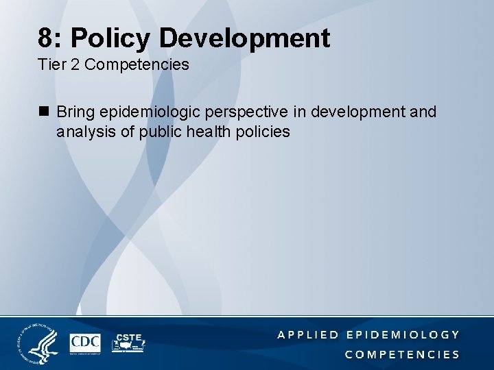 8: Policy Development Tier 2 Competencies n Bring epidemiologic perspective in development and analysis