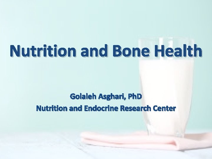 Nutrition and Bone Health Golaleh Asghari, Ph. D Nutrition and Endocrine Research Center 