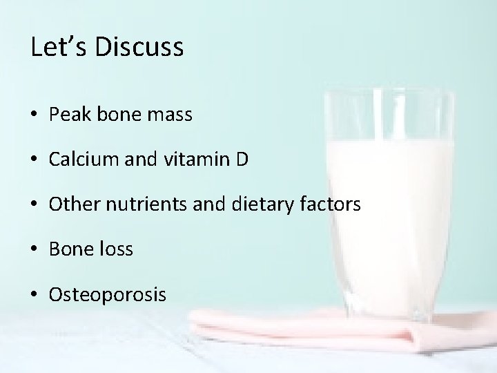 Let’s Discuss • Peak bone mass • Calcium and vitamin D • Other nutrients