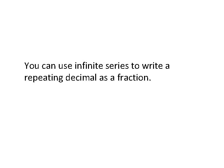You can use infinite series to write a repeating decimal as a fraction. 