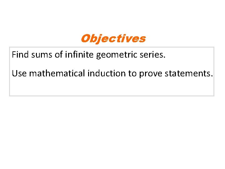 Objectives Find sums of infinite geometric series. Use mathematical induction to prove statements. 