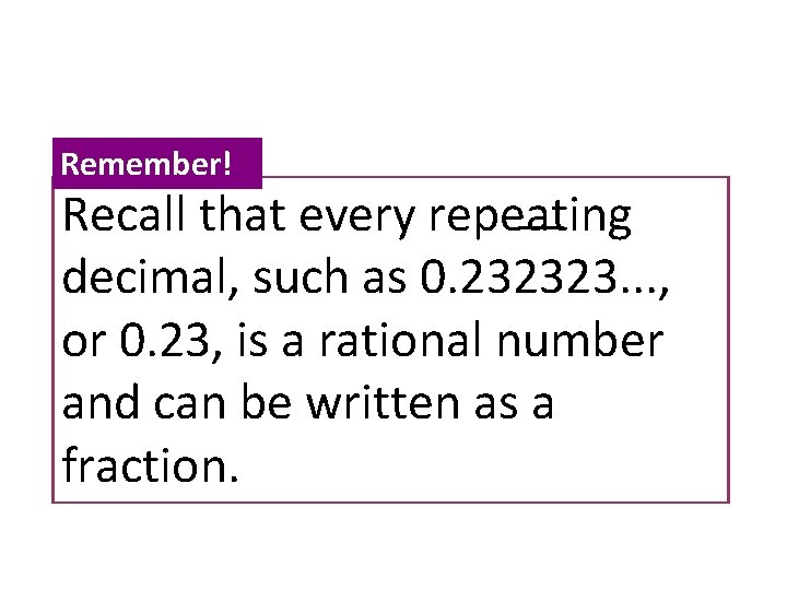 Remember! Recall that every repeating decimal, such as 0. 232323. . . , or Remember! Recall that every repeating decimal, such as 0. 232323. . . , or