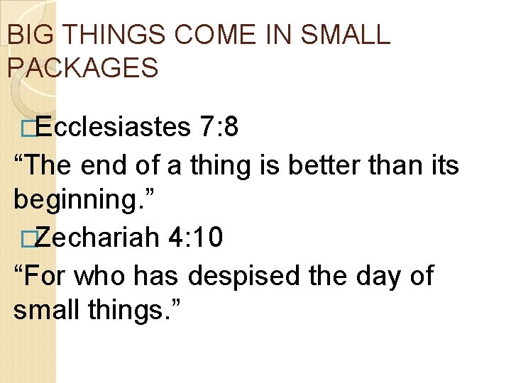 BIG THINGS COME IN SMALL PACKAGES �Ecclesiastes 7: 8 “The end of a thing