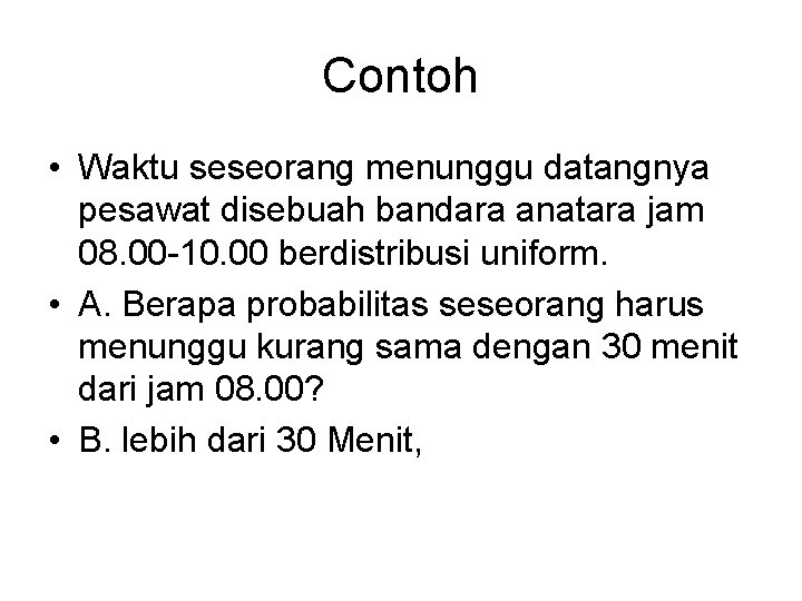 Contoh • Waktu seseorang menunggu datangnya pesawat disebuah bandara anatara jam 08. 00 -10.