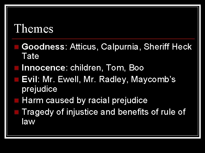 Themes Goodness: Atticus, Calpurnia, Sheriff Heck Tate n Innocence: children, Tom, Boo n Evil: