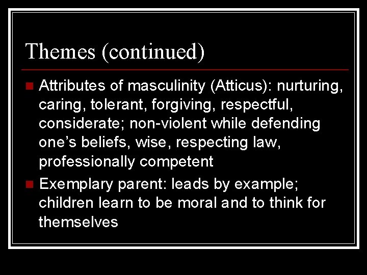 Themes (continued) Attributes of masculinity (Atticus): nurturing, caring, tolerant, forgiving, respectful, considerate; non-violent while