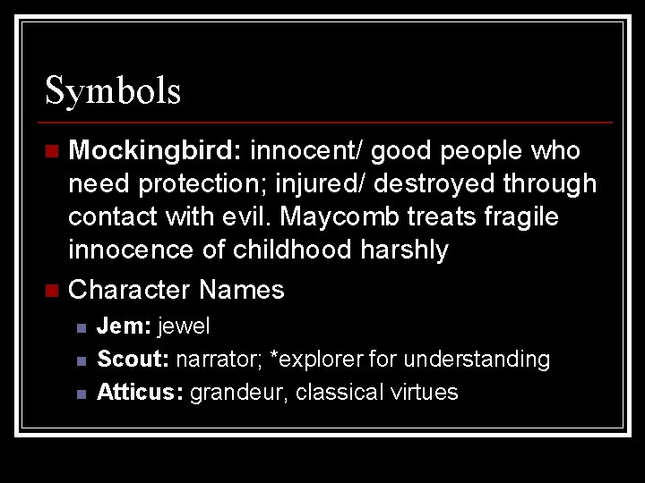 Symbols Mockingbird: innocent/ good people who need protection; injured/ destroyed through contact with evil.