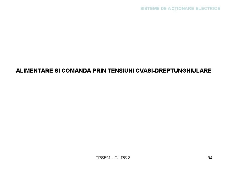 SISTEME DE ACŢIONARE ELECTRICE ALIMENTARE SI COMANDA PRIN TENSIUNI CVASI-DREPTUNGHIULARE TPSEM - CURS 3