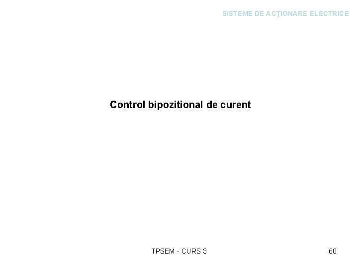 SISTEME DE ACŢIONARE ELECTRICE Control bipozitional de curent TPSEM - CURS 3 60 