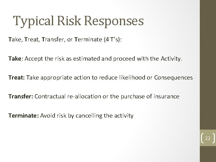 Typical Risk Responses Take, Treat, Transfer, or Terminate (4 T’s): Take: Accept the risk Typical Risk Responses Take, Treat, Transfer, or Terminate (4 T’s): Take: Accept the risk