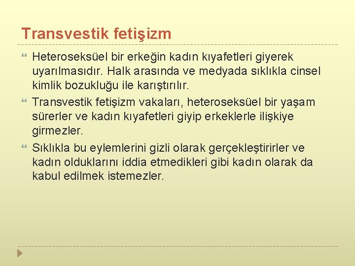 Transvestik fetişizm Heteroseksüel bir erkeğin kadın kıyafetleri giyerek uyarılmasıdır. Halk arasında ve medyada sıklıkla