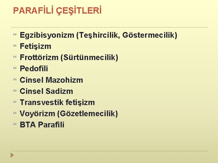 PARAFİLİ ÇEŞİTLERİ Egzibisyonizm (Teşhircilik, Göstermecilik) Fetişizm Frottörizm (Sürtünmecilik) Pedofili Cinsel Mazohizm Cinsel Sadizm Transvestik