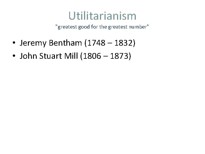 Utilitarianism "greatest good for the greatest number" • Jeremy Bentham (1748 – 1832) •