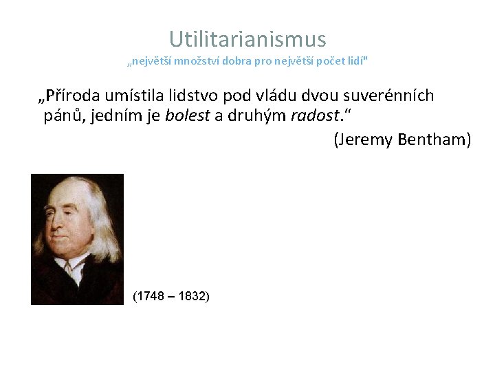 Utilitarianismus „největší množství dobra pro největší počet lidí" „Příroda umístila lidstvo pod vládu dvou