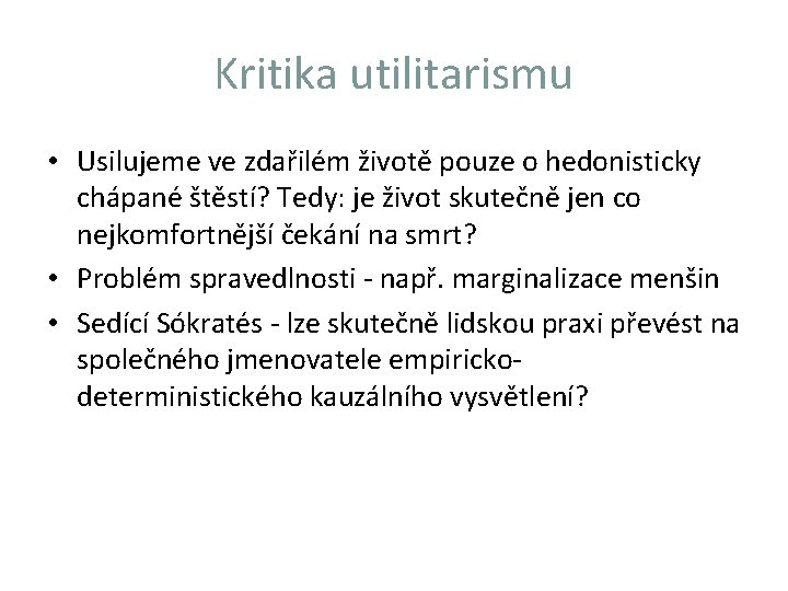 Kritika utilitarismu • Usilujeme ve zdařilém životě pouze o hedonisticky chápané štěstí? Tedy: je