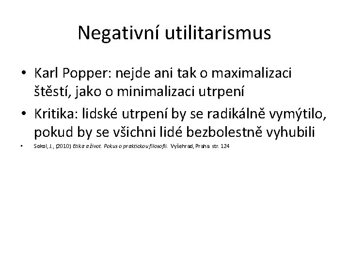 Negativní utilitarismus • Karl Popper: nejde ani tak o maximalizaci štěstí, jako o minimalizaci