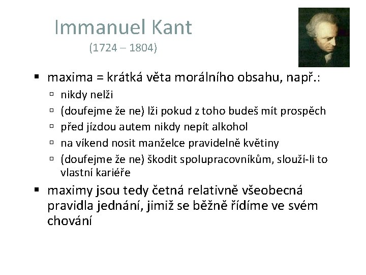 Immanuel Kant (1724 – 1804) maxima = krátká věta morálního obsahu, např. : nikdy