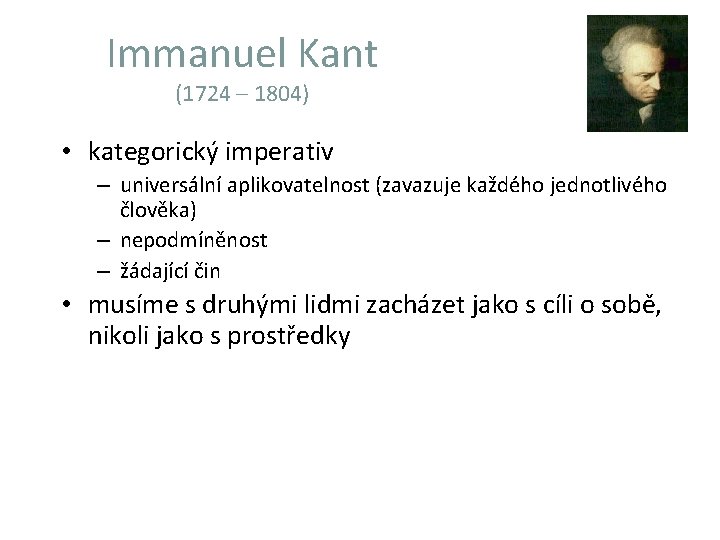 Immanuel Kant (1724 – 1804) • kategorický imperativ – universální aplikovatelnost (zavazuje každého jednotlivého