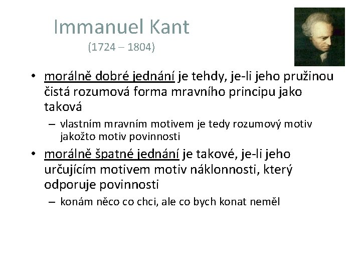 Immanuel Kant (1724 – 1804) • morálně dobré jednání je tehdy, je-li jeho pružinou