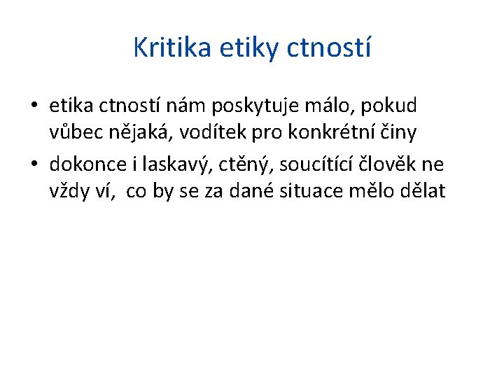 Kritika etiky ctností • etika ctností nám poskytuje málo, pokud vůbec nějaká, vodítek pro