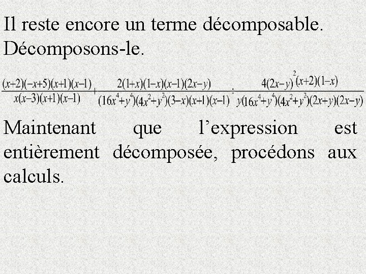 Il reste encore un terme décomposable. Décomposons-le. Maintenant que l’expression est entièrement décomposée, procédons