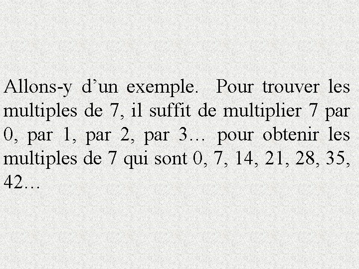 Allons-y d’un exemple. Pour trouver les multiples de 7, il suffit de multiplier 7