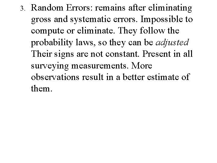 3. Random Errors: remains after eliminating gross and systematic errors. Impossible to compute or