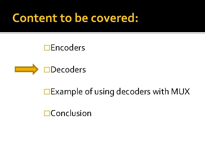 Content to be covered: �Encoders �Decoders �Example of using decoders with MUX �Conclusion 