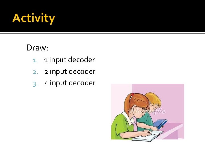 Activity Draw: 1. 1 input decoder 2. 2 input decoder 3. 4 input decoder Activity Draw: 1. 1 input decoder 2. 2 input decoder 3. 4 input decoder