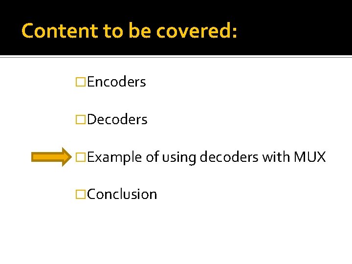 Content to be covered: �Encoders �Decoders �Example of using decoders with MUX �Conclusion Content to be covered: �Encoders �Decoders �Example of using decoders with MUX �Conclusion