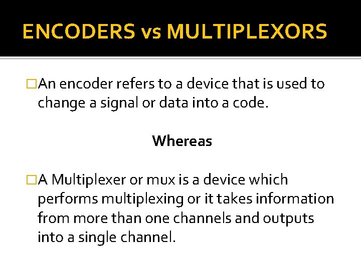 ENCODERS vs MULTIPLEXORS �An encoder refers to a device that is used to change