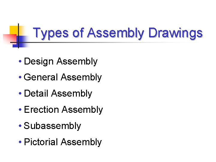 Types of Assembly Drawings • Design Assembly • General Assembly • Detail Assembly •