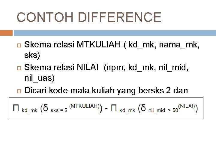CONTOH DIFFERENCE Skema relasi MTKULIAH ( kd_mk, nama_mk, sks) Skema relasi NILAI (npm, kd_mk,