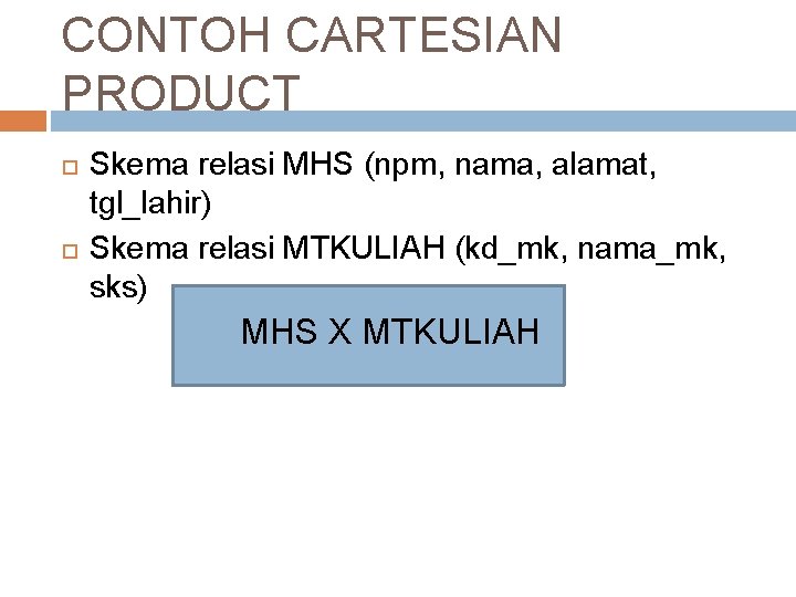 CONTOH CARTESIAN PRODUCT Skema relasi MHS (npm, nama, alamat, tgl_lahir) Skema relasi MTKULIAH (kd_mk,
