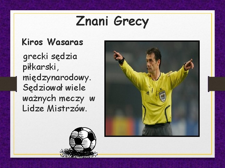 Znani Grecy Kiros Wasaras grecki sędzia piłkarski, międzynarodowy. Sędziował wiele ważnych meczy w Lidze