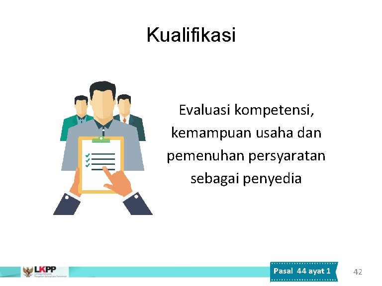 Kualifikasi Evaluasi kompetensi, kemampuan usaha dan pemenuhan persyaratan sebagai penyedia Pasal 44 ayat 1