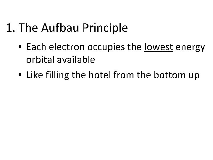 1. The Aufbau Principle • Each electron occupies the lowest energy orbital available •
