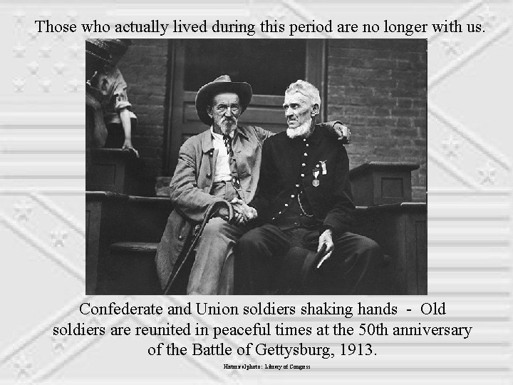 Those who actually lived during this period are no longer with us. Confederate and
