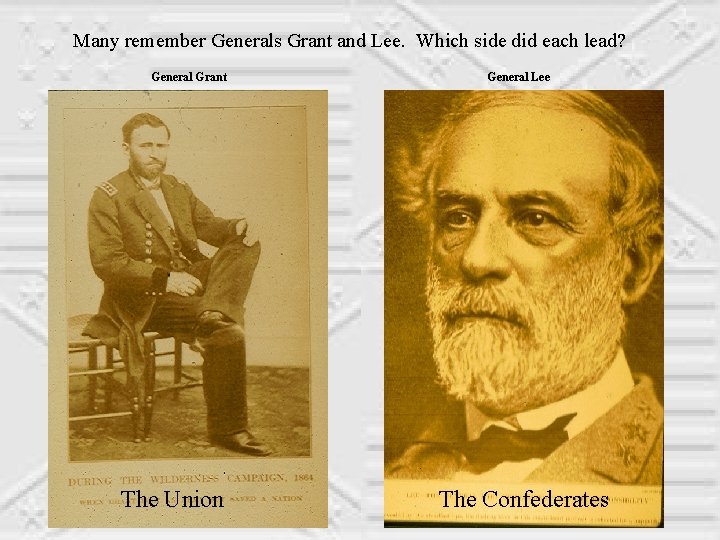 Many remember Generals Grant and Lee. Which side did each lead? General Grant The