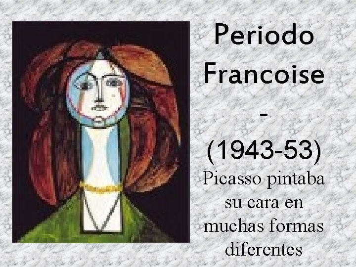 Periodo Francoise (1943 -53) Picasso pintaba su cara en muchas formas diferentes 