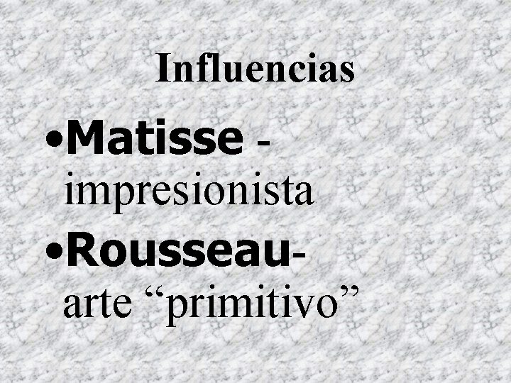 Influencias • Matisse impresionista • Rousseau- arte “primitivo” 