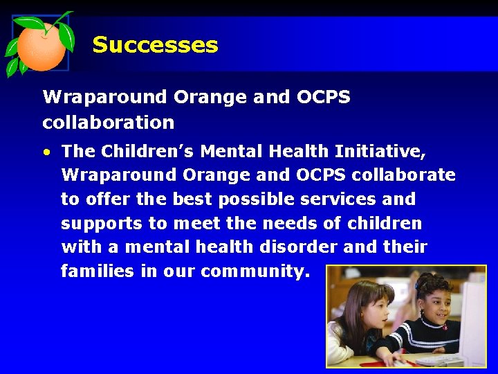 Successes Wraparound Orange and OCPS collaboration • The Children’s Mental Health Initiative, Wraparound Orange