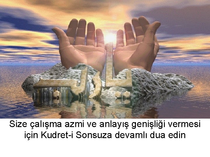 Size çalışma azmi ve anlayış genişliği vermesi için Kudret-i Sonsuza devamlı dua edin 