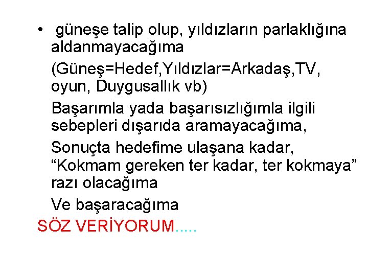  • güneşe talip olup, yıldızların parlaklığına aldanmayacağıma (Güneş=Hedef, Yıldızlar=Arkadaş, TV, oyun, Duygusallık vb)