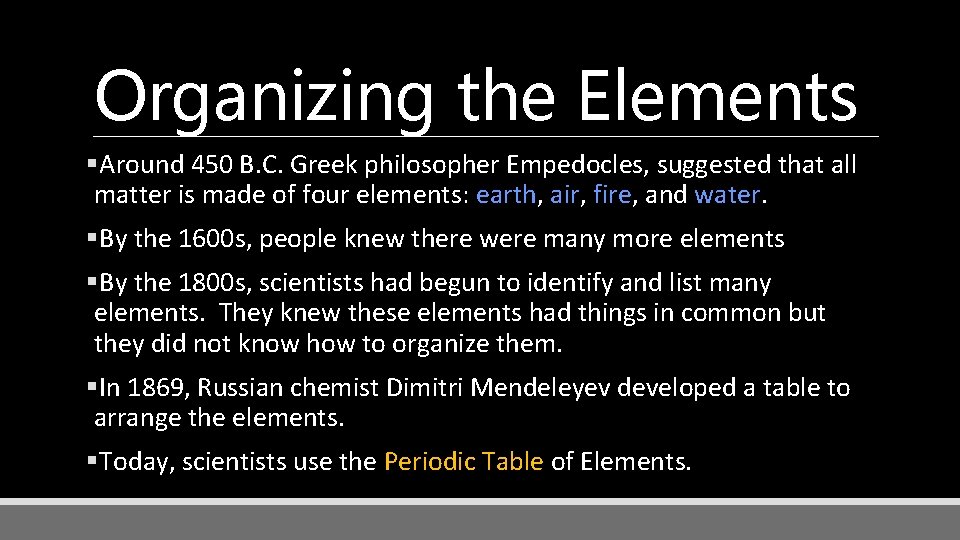 Organizing the Elements §Around 450 B. C. Greek philosopher Empedocles, suggested that all matter