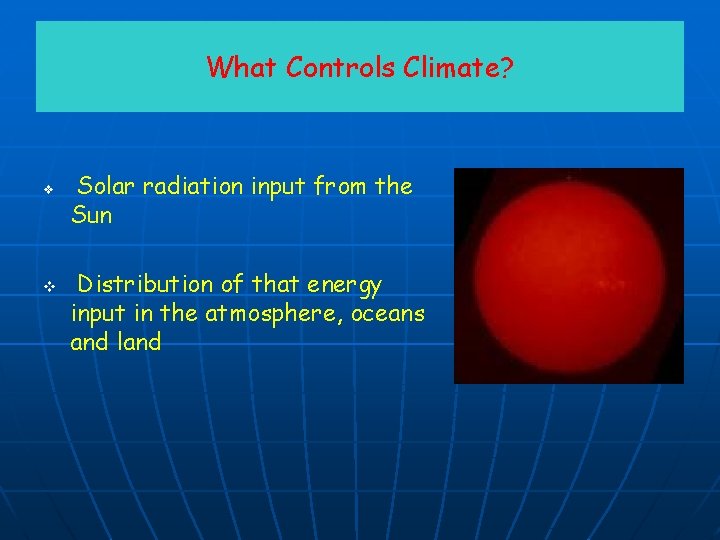 What Controls Climate? v v Solar radiation input from the Sun Distribution of that