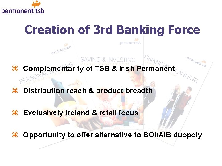 Creation of 3 rd Banking Force z Complementarity of TSB & Irish Permanent z
