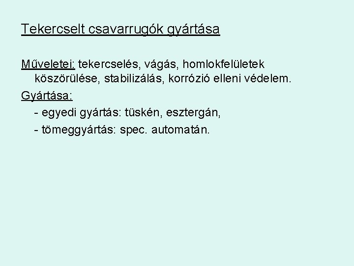 Tekercselt csavarrugók gyártása Műveletei: tekercselés, vágás, homlokfelületek köszörülése, stabilizálás, korrózió elleni védelem. Gyártása: -