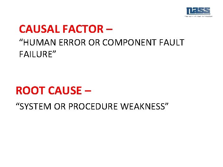 CAUSAL FACTOR – “HUMAN ERROR OR COMPONENT FAULT FAILURE” ROOT CAUSE – “SYSTEM OR